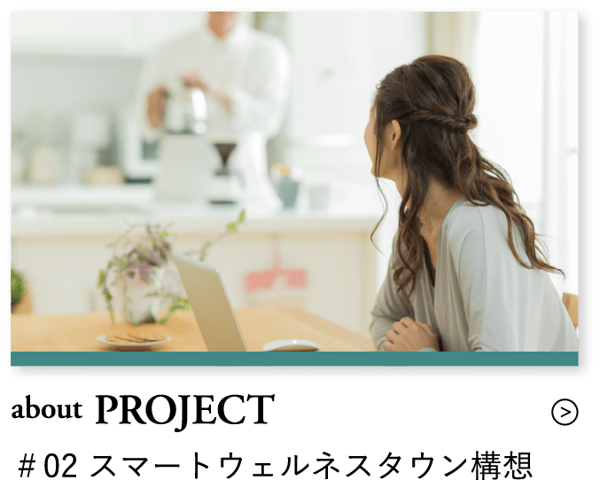 about PROJECT ＃02 スマートウェルネスタウン構想